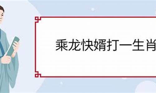 乘龙快婿打一生肖_乘龙快婿打一最佳生肖