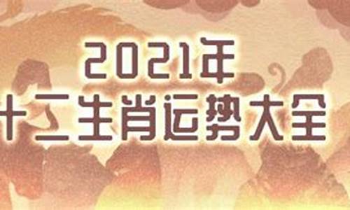 生肖2021年运势完整版_生肖年2021年运势